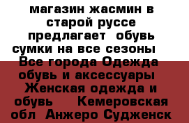 магазин жасмин в старой руссе предлагает  обувь сумки на все сезоны  - Все города Одежда, обувь и аксессуары » Женская одежда и обувь   . Кемеровская обл.,Анжеро-Судженск г.